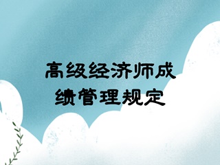 高級(jí)經(jīng)濟(jì)師成績(jī)管理規(guī)定