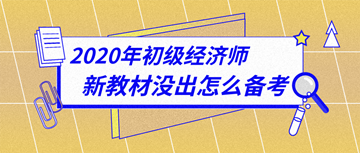 太詳細(xì)了！2020年初級(jí)經(jīng)濟(jì)師新教材下發(fā)前怎么備考？