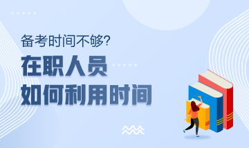 注冊會計師備考時間不夠？在職人員該如何利用時間？