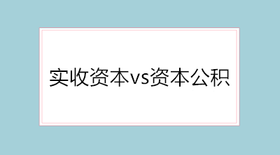 實(shí)收資本vs資本公積的會(huì)計(jì)分錄 純干貨！