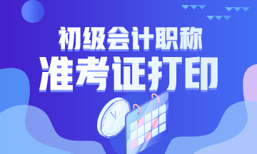 2020黑龍江省初級會計什么時候打印準(zhǔn)考證？