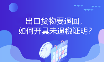 出口貨物要退回，如何開具未退稅證明？