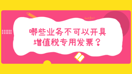 哪些業(yè)務(wù)不可以開具增值稅專用發(fā)票？