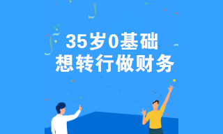 35歲0基礎(chǔ)想轉(zhuǎn)行做財(cái)務(wù) 有什么好的建議嗎？