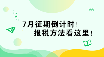 7月征期倒計(jì)時(shí)！報(bào)稅方法看這里！