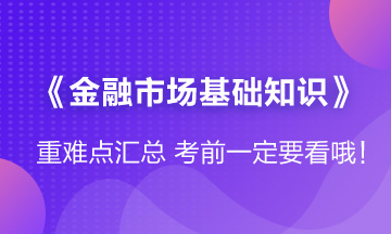 【收藏】證券《金融市場基礎(chǔ)知識》考前重難點匯總