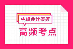 2021中級會計職稱《中級會計實務(wù)》各章節(jié)高頻考點匯總