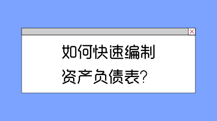 如何快速編制資產(chǎn)負(fù)債表？