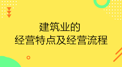 建筑業(yè)的經營特點及經營流程是什么？