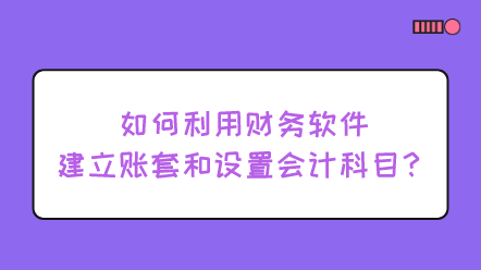 如何利用財務(wù)軟件建立賬套和設(shè)置會計科目？