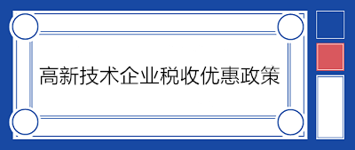 高新技術企業(yè)稅收優(yōu)惠政策有哪些？一文了解！