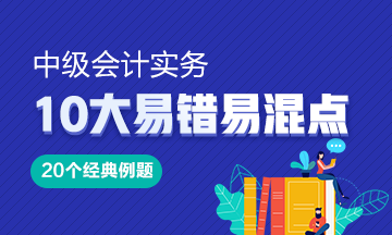 《中級(jí)會(huì)計(jì)實(shí)務(wù)》10大易錯(cuò)易混知識(shí)點(diǎn)20道經(jīng)典例題！Get>