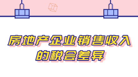 房地產(chǎn)企業(yè)銷售收入的稅會(huì)差異