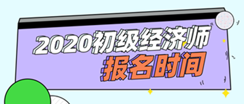 2020年初級經(jīng)濟師報名時間