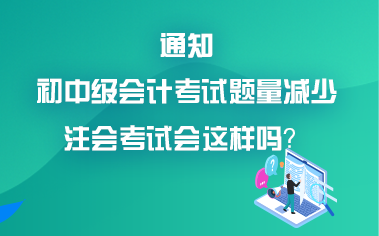 初中級會計考試題量減少？考試難度降低？注會會降難度嗎？