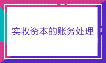 實收資本的賬務(wù)處理——股東出資、股東轉(zhuǎn)讓股權(quán)和股東減資