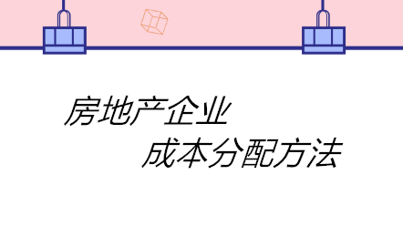 房地產(chǎn)企業(yè)成本分配方法有哪些？四個方法！