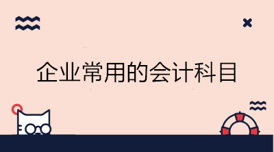 企業(yè)常用的會(huì)計(jì)科目有哪些？會(huì)計(jì)收藏！