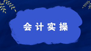 什么是會計實操？學(xué)習(xí)會計實操有什么好處？