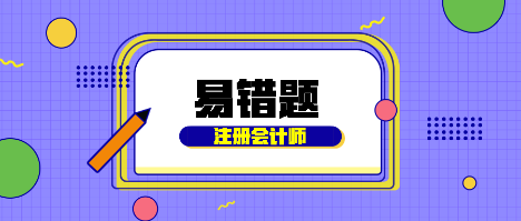 【匯總】考生速看！2022年注會《稅法》基礎階段易混易錯題來啦！