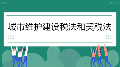 關(guān)于《城市維護(hù)建設(shè)稅法》和《契稅法》的解讀