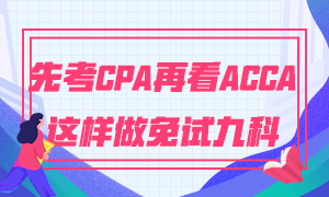 為什么建議你先考CPA再考ACCA 這樣做免試九門科目！