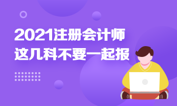 注冊(cè)會(huì)計(jì)師科目搭配建議：這幾科最好不要一起報(bào)！