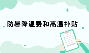 防暑降溫費(fèi)和高溫補(bǔ)貼的稅務(wù)處理你做對(duì)了嗎？