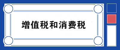 2020年增值稅和消費稅的區(qū)別