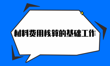 材料費(fèi)用核算的基礎(chǔ)工作