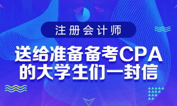 送給準(zhǔn)備備考CPA考試的大學(xué)生們一封助力信！