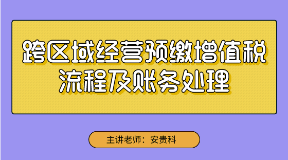 【實(shí)操技能】跨區(qū)域經(jīng)營預(yù)繳增值稅流程及賬務(wù)處理