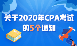 近期大事記：關(guān)于2020年CPA考試的五個(gè)通知！