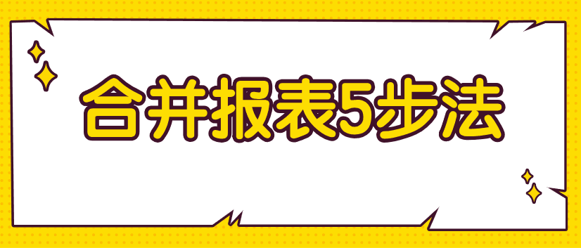 編制合并財務(wù)報表不好弄？教你5步搞定！