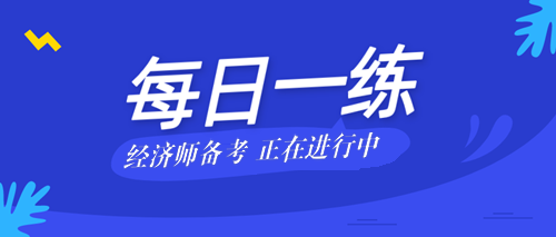 2020中級(jí)經(jīng)濟(jì)師考試每日一練免費(fèi)測試（08.29）