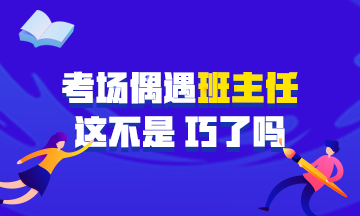 中級會計職稱考試偶遇學生時代班主任監(jiān)考 在那雙眼睛的凝視下~