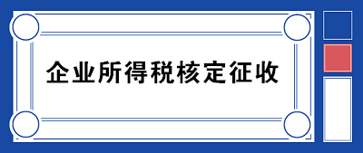 企業(yè)所得稅核定征收方式到底咋規(guī)定的？一文帶你看明白！