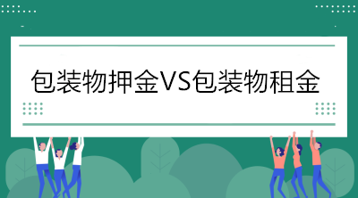 當(dāng)包裝物押金遇到包裝物租金，增值稅處理你分得清嗎？