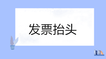 關(guān)于發(fā)票抬頭的這些問題您清楚嗎？