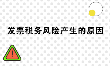 發(fā)票稅務(wù)風(fēng)險(xiǎn)產(chǎn)生的原因有哪些？注意規(guī)避！