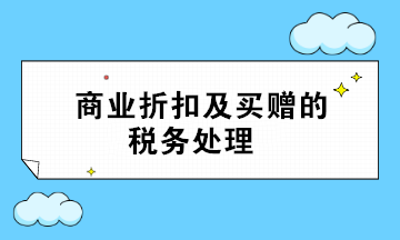 商業(yè)折扣及買贈的稅務處理 超全面 值得收藏！