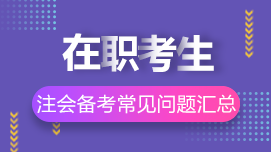 在職考生如何高效備考CPA？8問8答解決你的疑惑>>
