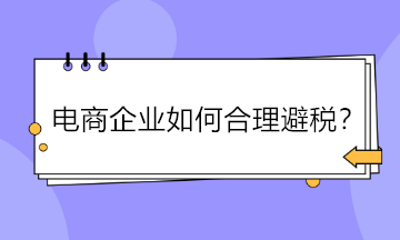 電商企業(yè)如何合理避稅？五大方法供參考！