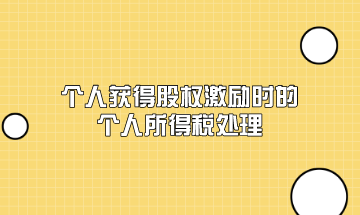 個(gè)人獲得股權(quán)激勵(lì)時(shí)的個(gè)人所得稅應(yīng)該如何處理？