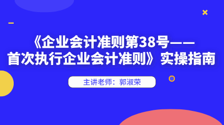 《企業(yè)會計準(zhǔn)則第38號——首次執(zhí)行企業(yè)會計準(zhǔn)則》實操指南