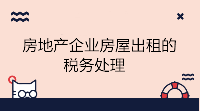 房地產(chǎn)企業(yè)房屋出租的稅務(wù)處理 會(huì)計(jì)學(xué)習(xí)