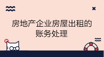 房地產(chǎn)企業(yè)房屋出租的賬務(wù)處理 看這里！