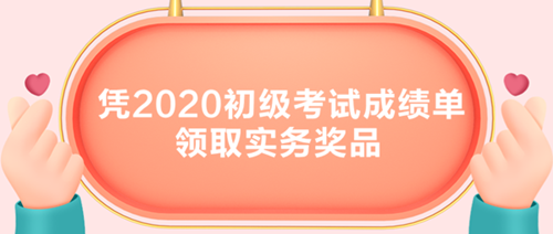 初級(jí)考生有福了！憑2020初級(jí)考試成績(jī)單領(lǐng)取實(shí)務(wù)獎(jiǎng)品