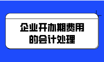 企業(yè)開(kāi)辦期費(fèi)用的會(huì)計(jì)處理