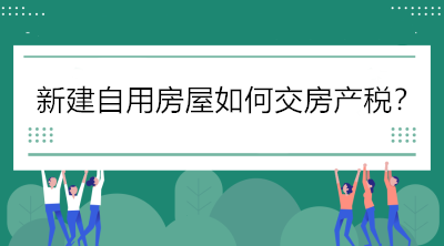 關注！新建自用房屋如何交房產(chǎn)稅？